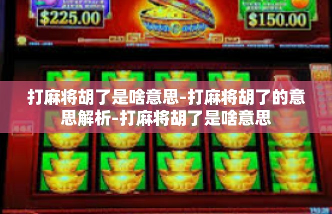 打麻将胡了是啥意思-打麻将胡了的意思解析-打麻将胡了是啥意思