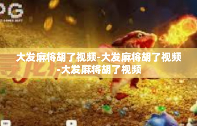 大发麻将胡了视频-大发麻将胡了视频-大发麻将胡了视频