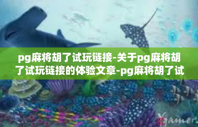 pg麻将胡了试玩链接-关于pg麻将胡了试玩链接的体验文章-pg麻将胡了试玩链接