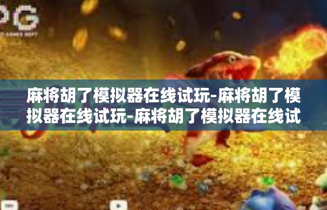 麻将胡了模拟器在线试玩-麻将胡了模拟器在线试玩-麻将胡了模拟器在线试玩