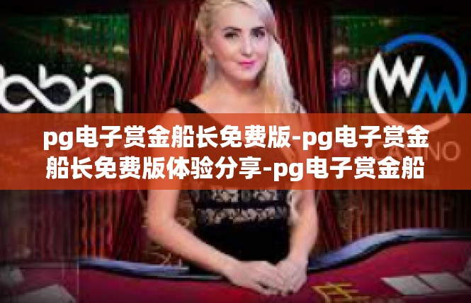 pg电子赏金船长免费版-pg电子赏金船长免费版体验分享-pg电子赏金船长免费版