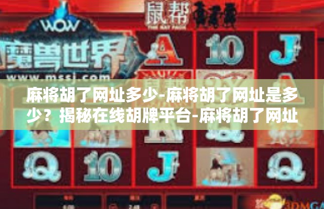 麻将胡了网址多少-麻将胡了网址是多少？揭秘在线胡牌平台-麻将胡了网址多少