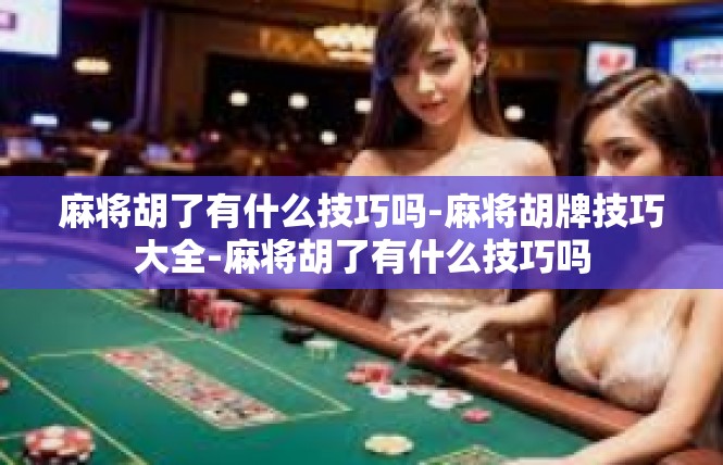 麻将胡了有什么技巧吗-麻将胡牌技巧大全-麻将胡了有什么技巧吗