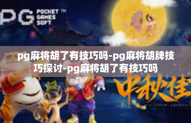 pg麻将胡了有技巧吗-pg麻将胡牌技巧探讨-pg麻将胡了有技巧吗