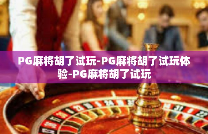 PG麻将胡了试玩-PG麻将胡了试玩体验-PG麻将胡了试玩