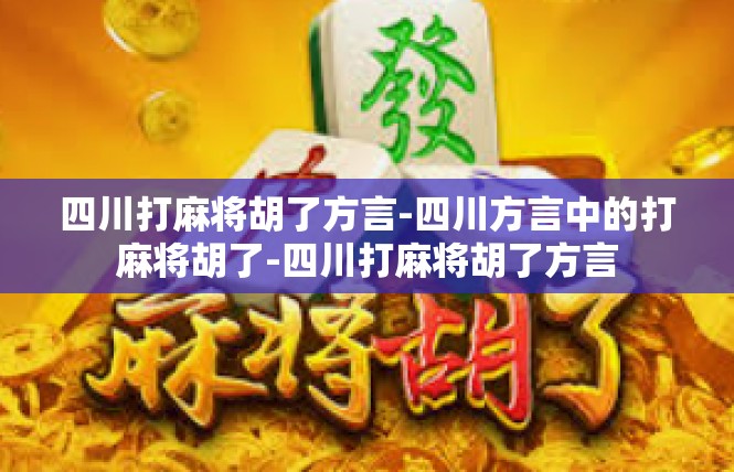 四川打麻将胡了方言-四川方言中的打麻将胡了-四川打麻将胡了方言