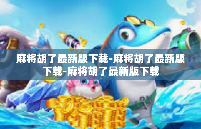 麻将胡了最新版下载-麻将胡了最新版下载-麻将胡了最新版下载