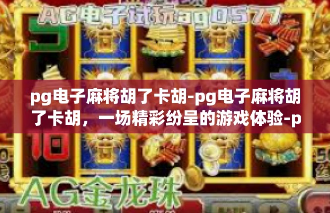 pg电子麻将胡了卡胡-pg电子麻将胡了卡胡，一场精彩纷呈的游戏体验-pg电子麻将胡了卡胡
