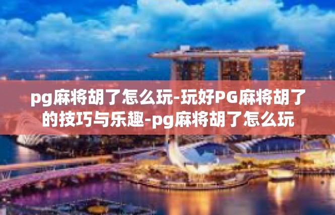 pg麻将胡了怎么玩-玩好PG麻将胡了的技巧与乐趣-pg麻将胡了怎么玩