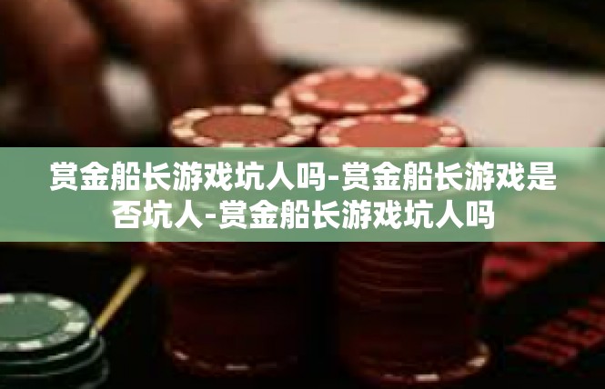 赏金船长游戏坑人吗-赏金船长游戏是否坑人-赏金船长游戏坑人吗