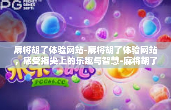 麻将胡了体验网站-麻将胡了体验网站，感受指尖上的乐趣与智慧-麻将胡了体验网站