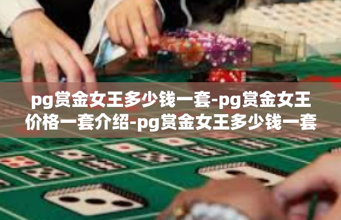 pg赏金女王多少钱一套-pg赏金女王价格一套介绍-pg赏金女王多少钱一套