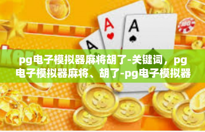 pg电子模拟器麻将胡了-关键词，pg电子模拟器麻将、胡了-pg电子模拟器麻将胡了