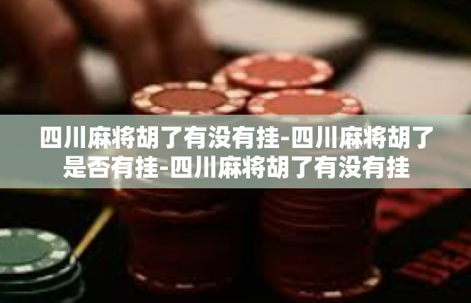 四川麻将胡了有没有挂-四川麻将胡了是否有挂-四川麻将胡了有没有挂