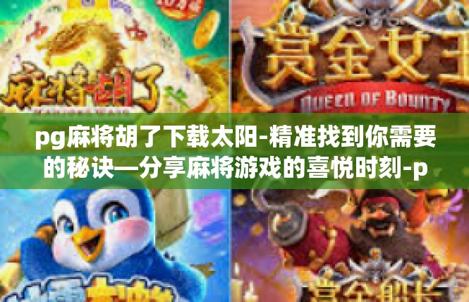 pg麻将胡了下载太阳-精准找到你需要的秘诀—分享麻将游戏的喜悦时刻-pg麻将胡了下载太阳