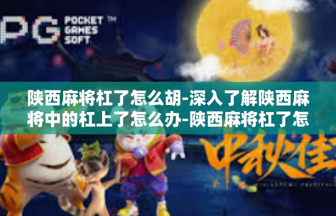 陕西麻将杠了怎么胡-深入了解陕西麻将中的杠上了怎么办-陕西麻将杠了怎么胡