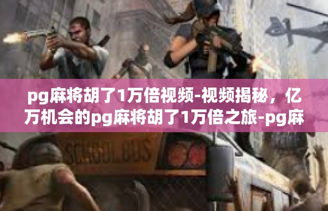pg麻将胡了1万倍视频-视频揭秘，亿万机会的pg麻将胡了1万倍之旅-pg麻将胡了1万倍视频