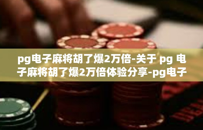 pg电子麻将胡了爆2万倍-关于 pg 电子麻将胡了爆2万倍体验分享-pg电子麻将胡了爆2万倍
