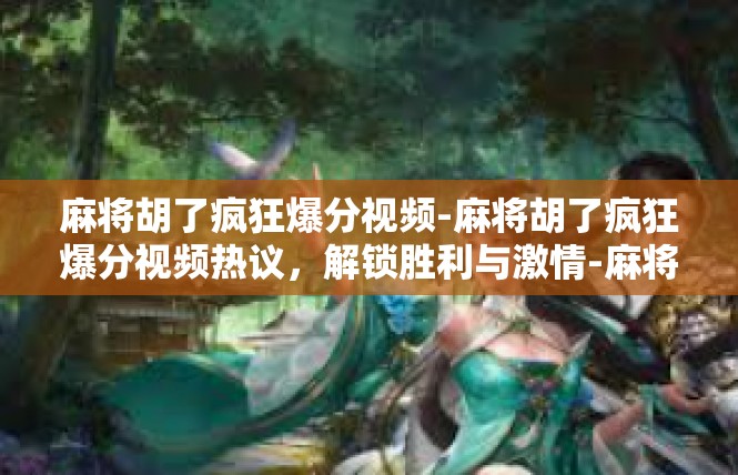 麻将胡了疯狂爆分视频-麻将胡了疯狂爆分视频热议，解锁胜利与激情-麻将胡了疯狂爆分视频