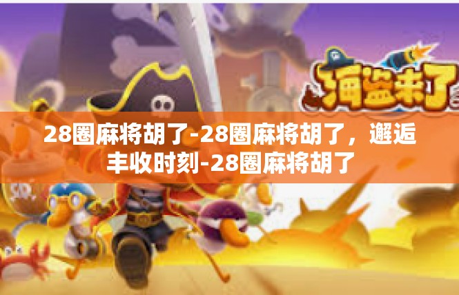 28圈麻将胡了-28圈麻将胡了，邂逅丰收时刻-28圈麻将胡了