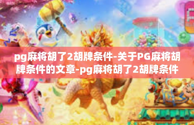 pg麻将胡了2胡牌条件-关于PG麻将胡牌条件的文章-pg麻将胡了2胡牌条件