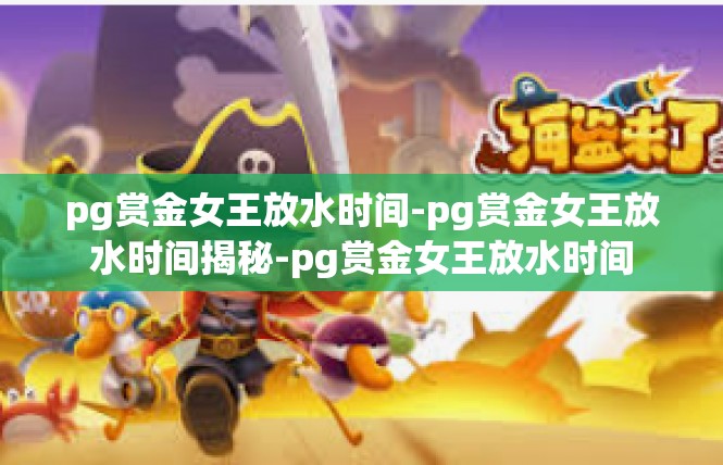 pg赏金女王放水时间-pg赏金女王放水时间揭秘-pg赏金女王放水时间