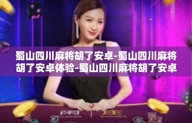 蜀山四川麻将胡了安卓-蜀山四川麻将胡了安卓体验-蜀山四川麻将胡了安卓