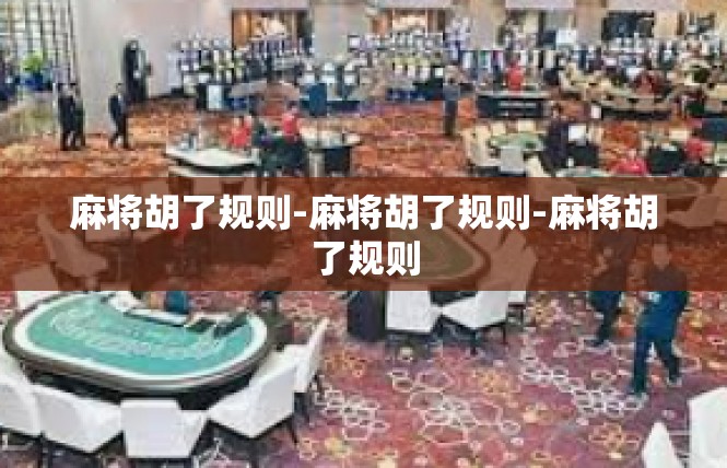 麻将胡了规则-麻将胡了规则-麻将胡了规则