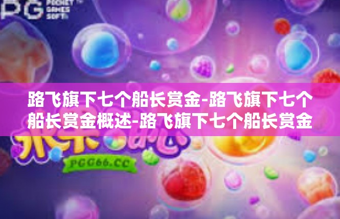路飞旗下七个船长赏金-路飞旗下七个船长赏金概述-路飞旗下七个船长赏金