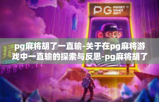 pg麻将胡了一直输-关于在pg麻将游戏中一直输的探索与反思-pg麻将胡了一直输
