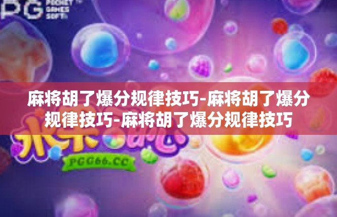 麻将胡了爆分规律技巧-麻将胡了爆分规律技巧-麻将胡了爆分规律技巧