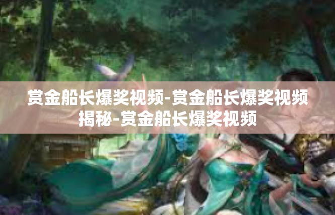赏金船长爆奖视频-赏金船长爆奖视频揭秘-赏金船长爆奖视频