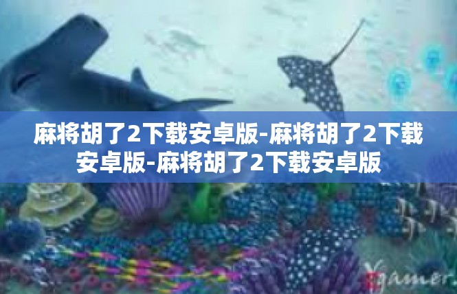 麻将胡了2下载安卓版-麻将胡了2下载安卓版-麻将胡了2下载安卓版
