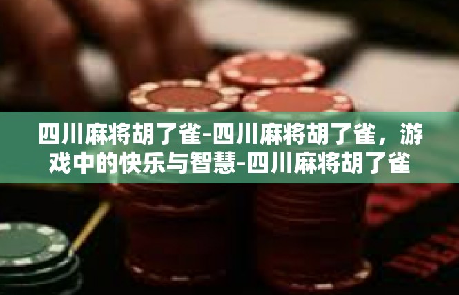四川麻将胡了雀-四川麻将胡了雀，游戏中的快乐与智慧-四川麻将胡了雀