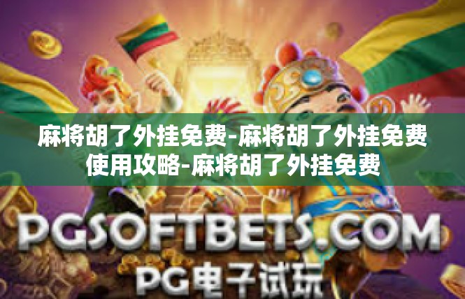麻将胡了外挂免费-麻将胡了外挂免费使用攻略-麻将胡了外挂免费
