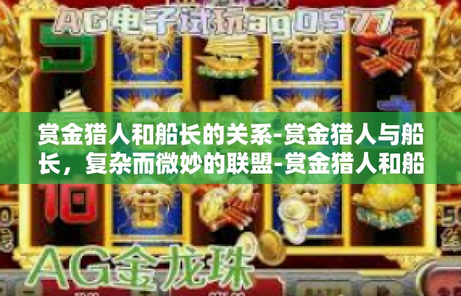 赏金猎人和船长的关系-赏金猎人与船长，复杂而微妙的联盟-赏金猎人和船长的关系
