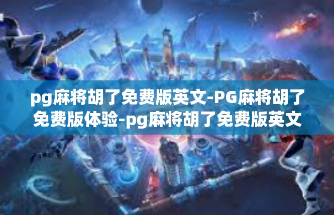 pg麻将胡了免费版英文-PG麻将胡了免费版体验-pg麻将胡了免费版英文