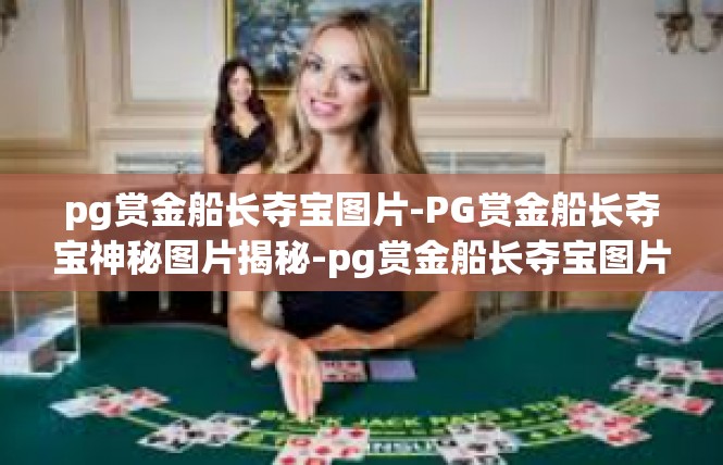 pg赏金船长夺宝图片-PG赏金船长夺宝神秘图片揭秘-pg赏金船长夺宝图片