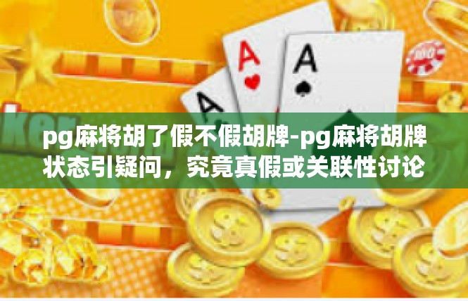 pg麻将胡了假不假胡牌-pg麻将胡牌状态引疑问，究竟真假或关联性讨论-pg麻将胡了假不假胡牌