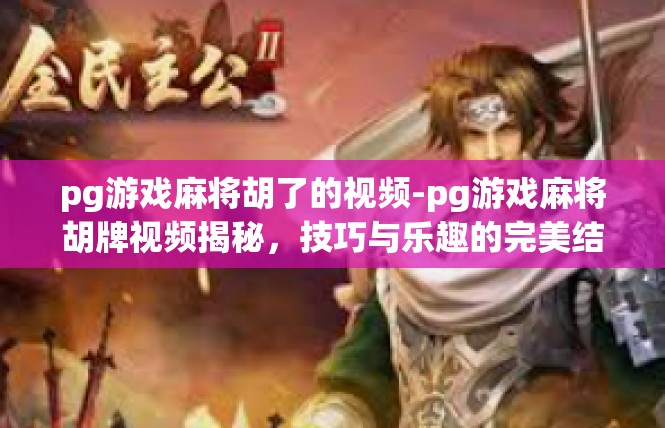 pg游戏麻将胡了的视频-pg游戏麻将胡牌视频揭秘，技巧与乐趣的完美结合-pg游戏麻将胡了的视频