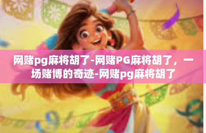 网赌pg麻将胡了-网赌PG麻将胡了，一场赌博的奇迹-网赌pg麻将胡了