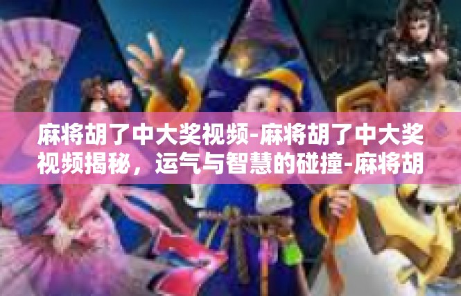 麻将胡了中大奖视频-麻将胡了中大奖视频揭秘，运气与智慧的碰撞-麻将胡了中大奖视频