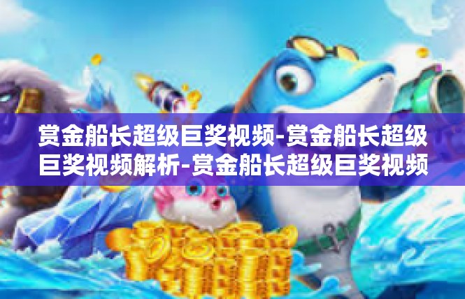 赏金船长超级巨奖视频-赏金船长超级巨奖视频解析-赏金船长超级巨奖视频