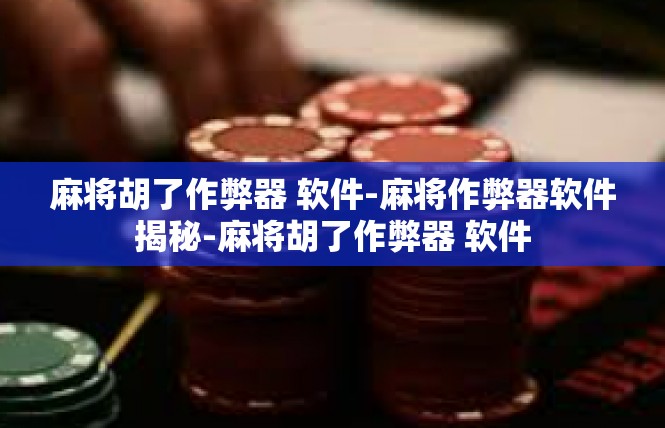 麻将胡了作弊器 软件-麻将作弊器软件揭秘-麻将胡了作弊器 软件