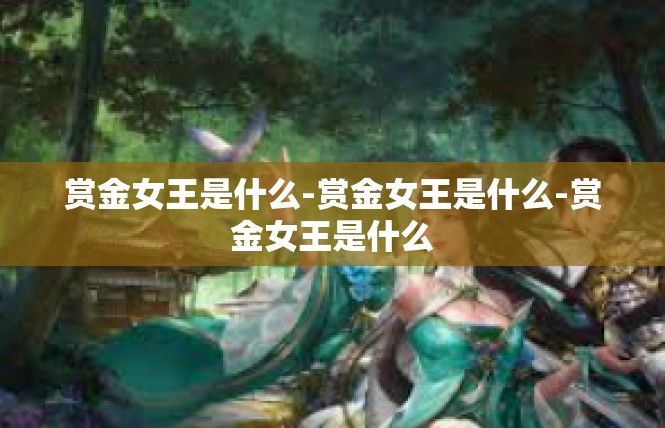 赏金女王是什么-赏金女王是什么-赏金女王是什么