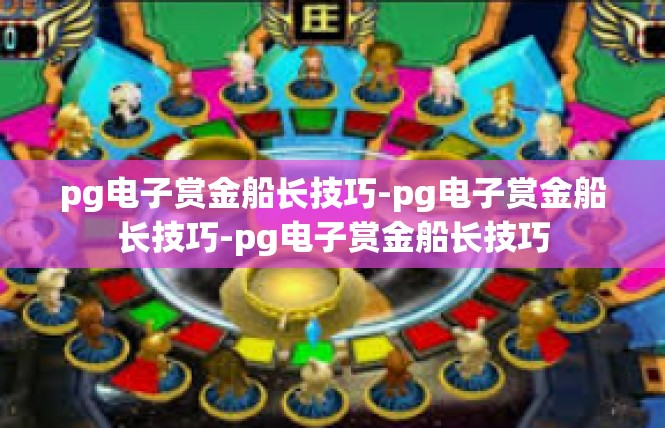 pg电子赏金船长技巧-pg电子赏金船长技巧-pg电子赏金船长技巧