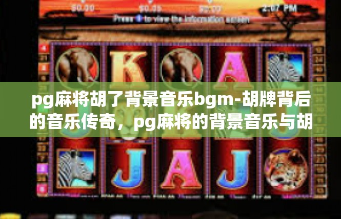 pg麻将胡了背景音乐bgm-胡牌背后的音乐传奇，pg麻将的背景音乐与胡牌故事-pg麻将胡了背景音乐bgm