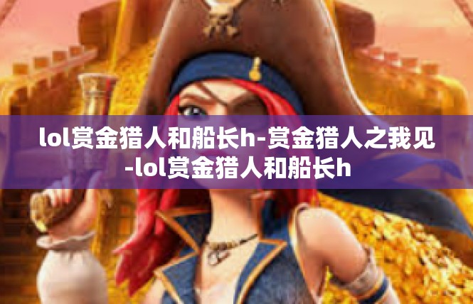lol赏金猎人和船长h-赏金猎人之我见-lol赏金猎人和船长h