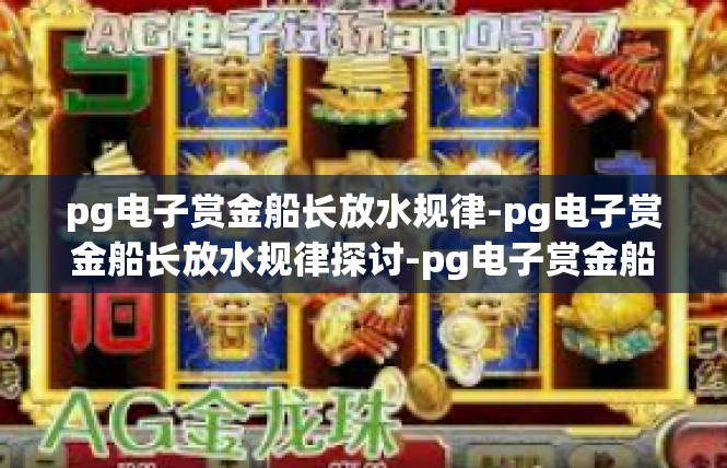 pg电子赏金船长放水规律-pg电子赏金船长放水规律探讨-pg电子赏金船长放水规律