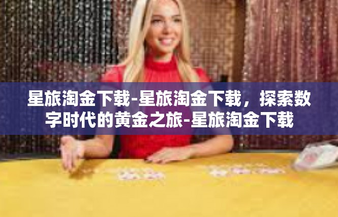 星旅淘金下载-星旅淘金下载，探索数字时代的黄金之旅-星旅淘金下载